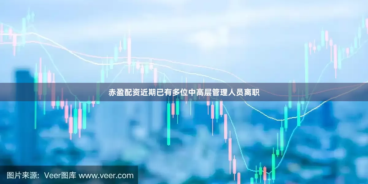 赤盈配资近期已有多位中高层管理人员离职