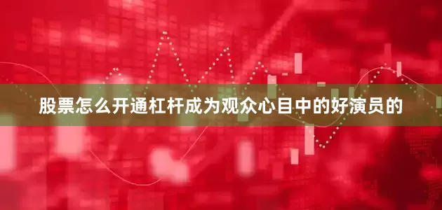 股票怎么开通杠杆成为观众心目中的好演员的