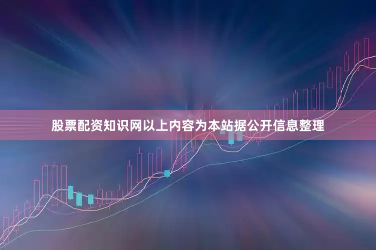 股票配资知识网以上内容为本站据公开信息整理