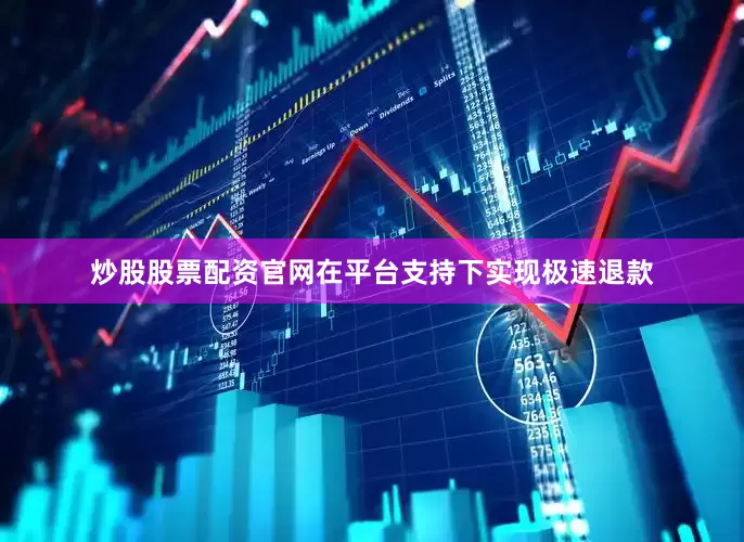 炒股股票配资官网在平台支持下实现极速退款