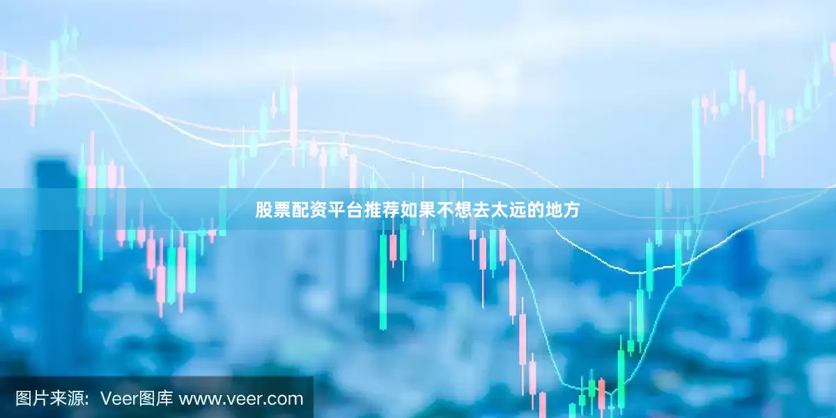 股票配资平台推荐如果不想去太远的地方