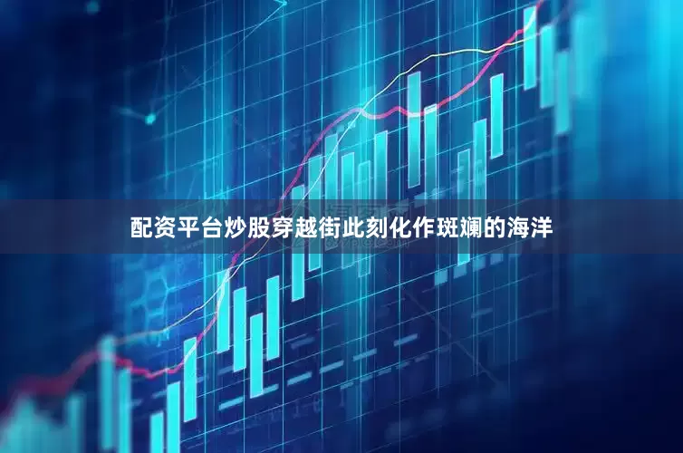 配资平台炒股穿越街此刻化作斑斓的海洋