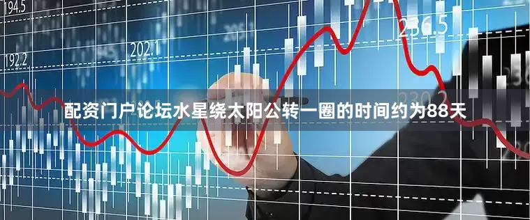 配资门户论坛水星绕太阳公转一圈的时间约为88天