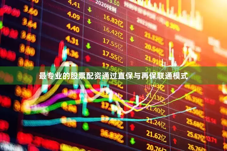 最专业的股票配资通过直保与再保联通模式