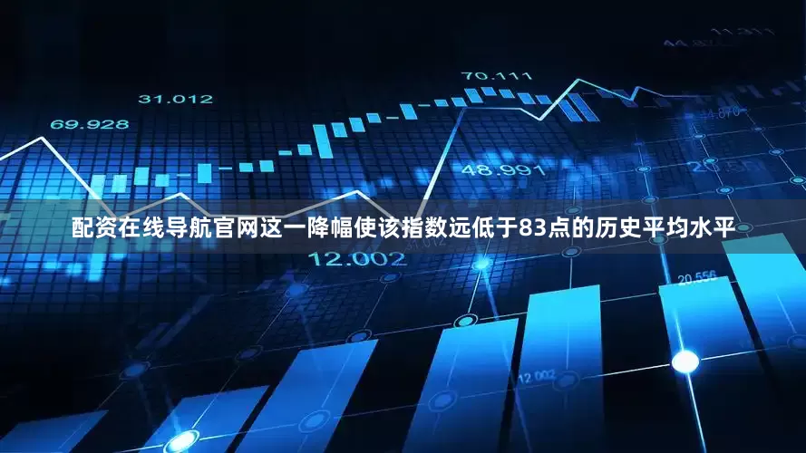 配资在线导航官网　　这一降幅使该指数远低于83点的历史平均水平