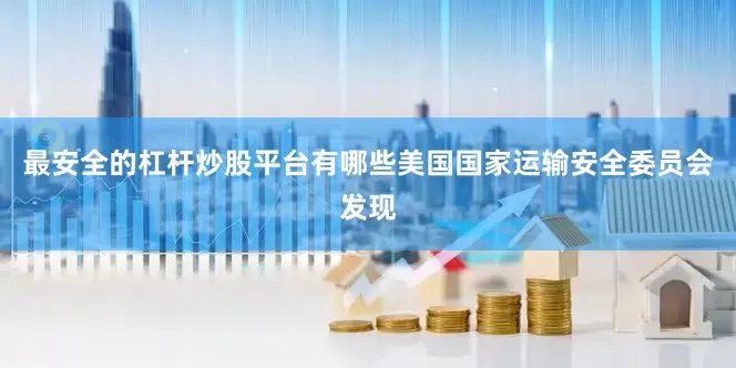 最安全的杠杆炒股平台有哪些美国国家运输安全委员会发现