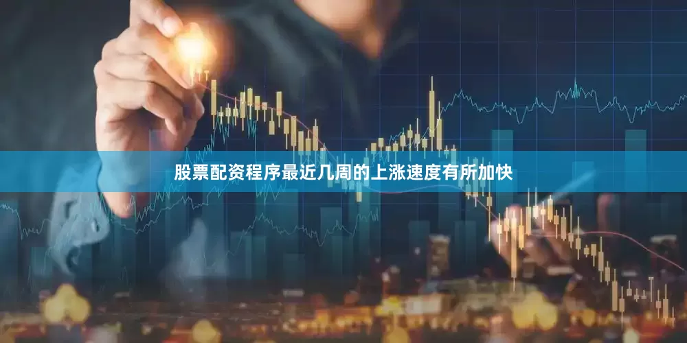 股票配资程序最近几周的上涨速度有所加快