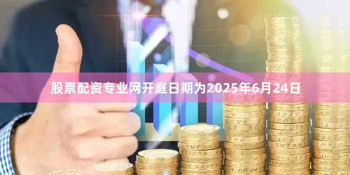 股票配资专业网开庭日期为2025年6月24日