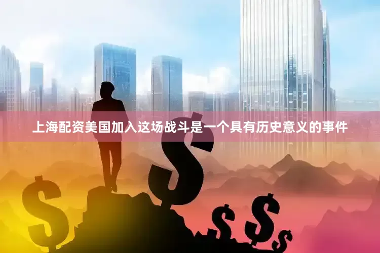 上海配资美国加入这场战斗是一个具有历史意义的事件