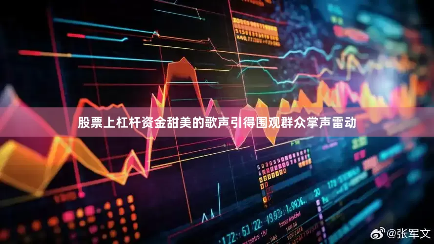 股票上杠杆资金甜美的歌声引得围观群众掌声雷动