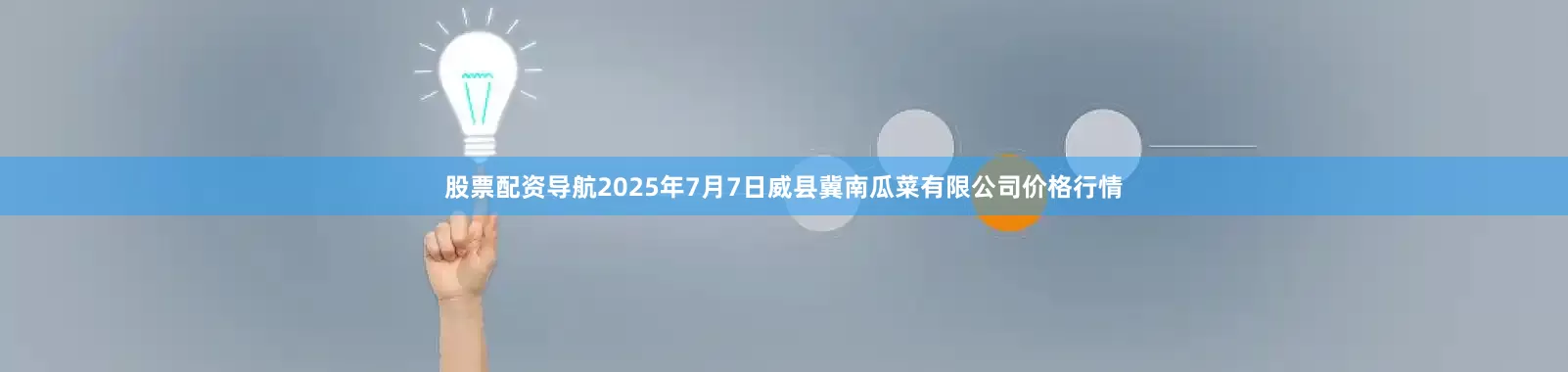 股票配资导航2025年7月7日威县冀南瓜菜有限公司价格行情