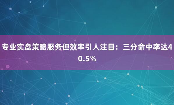 专业实盘策略服务但效率引人注目：三分命中率达40.5%