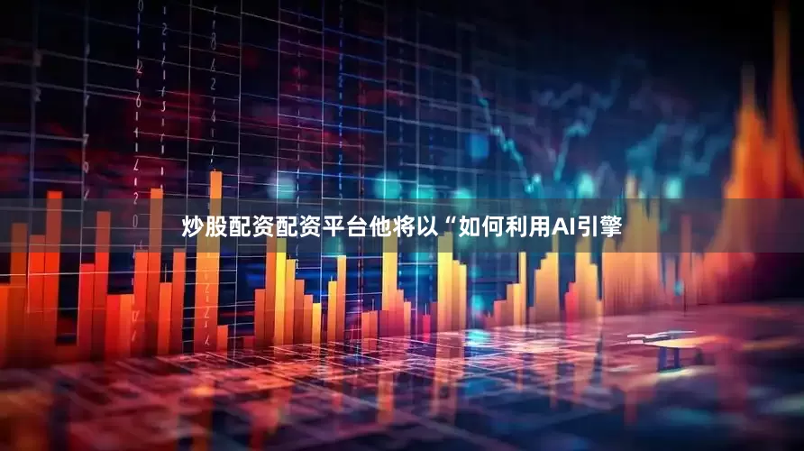 炒股配资配资平台他将以“如何利用AI引擎