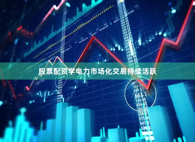 股票配资学电力市场化交易持续活跃
