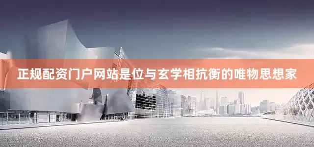 正规配资门户网站是位与玄学相抗衡的唯物思想家