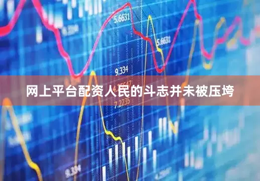 网上平台配资人民的斗志并未被压垮