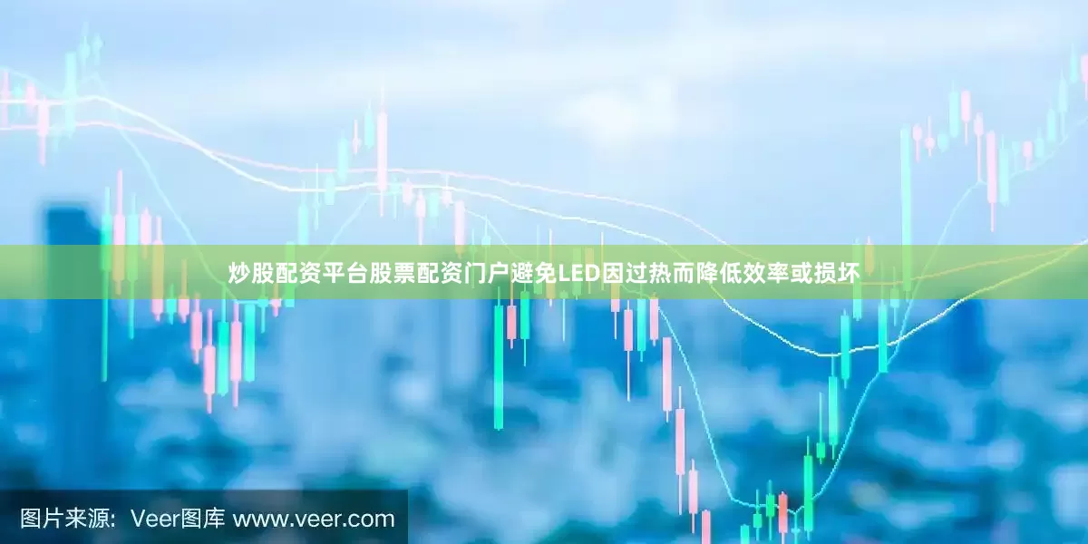 炒股配资平台股票配资门户避免LED因过热而降低效率或损坏