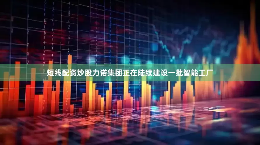 短线配资炒股力诺集团正在陆续建设一批智能工厂