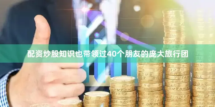配资炒股知识也带领过40个朋友的庞大旅行团