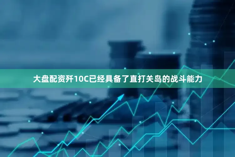 大盘配资歼10C已经具备了直打关岛的战斗能力