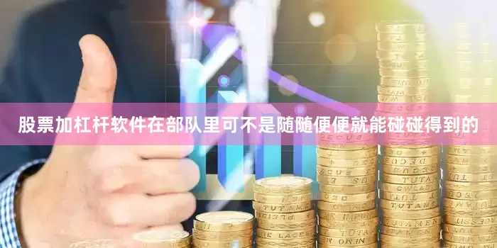 股票加杠杆软件在部队里可不是随随便便就能碰碰得到的