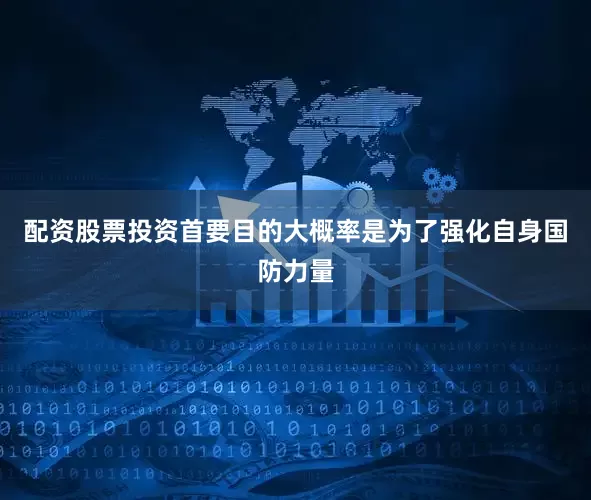 配资股票投资首要目的大概率是为了强化自身国防力量