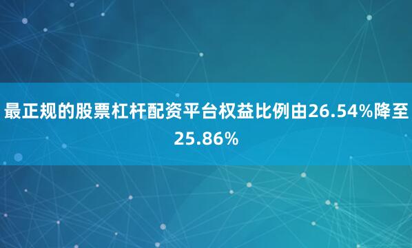最正规的股票杠杆配资平台权益比例由26.54%降至25.86%