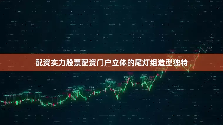 配资实力股票配资门户立体的尾灯组造型独特