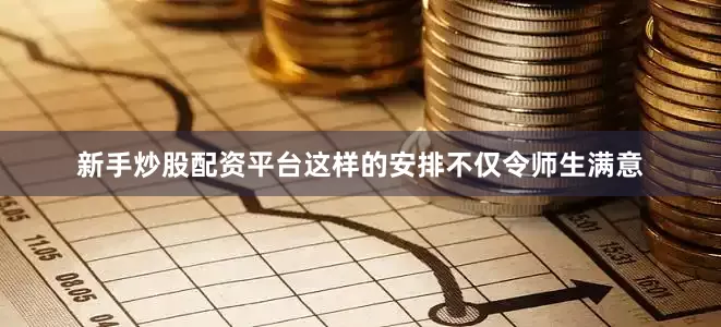 新手炒股配资平台这样的安排不仅令师生满意