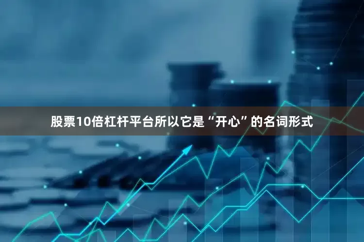 股票10倍杠杆平台所以它是“开心”的名词形式