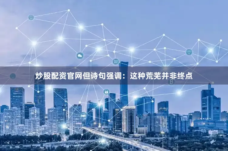 炒股配资官网但诗句强调：这种荒芜并非终点