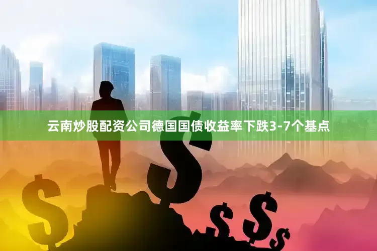 云南炒股配资公司　　德国国债收益率下跌3-7个基点