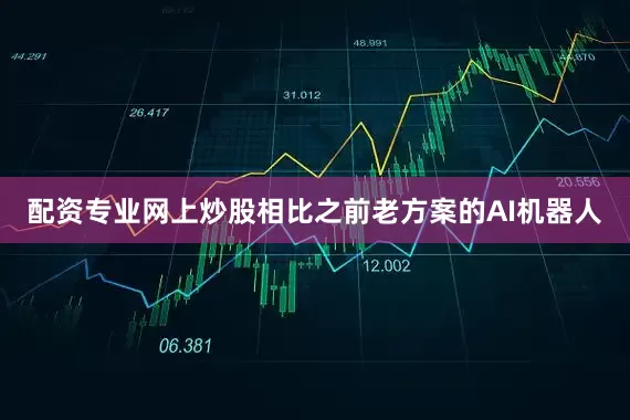 配资专业网上炒股相比之前老方案的AI机器人