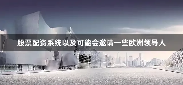 股票配资系统以及可能会邀请一些欧洲领导人