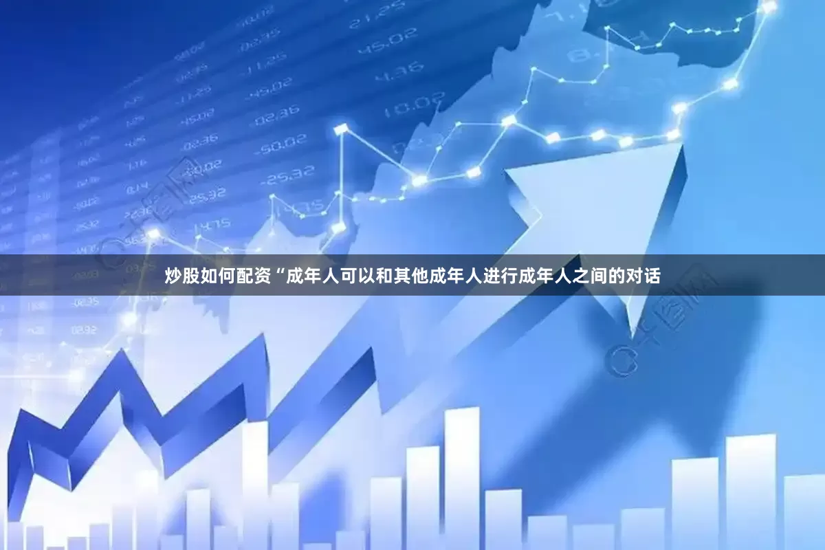 炒股如何配资“成年人可以和其他成年人进行成年人之间的对话
