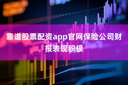 靠谱股票配资app官网保险公司财报表现积极