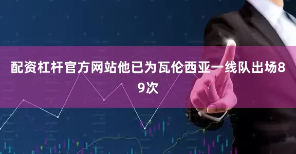 配资杠杆官方网站他已为瓦伦西亚一线队出场89次