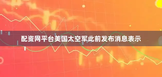 配资网平台美国太空军此前发布消息表示