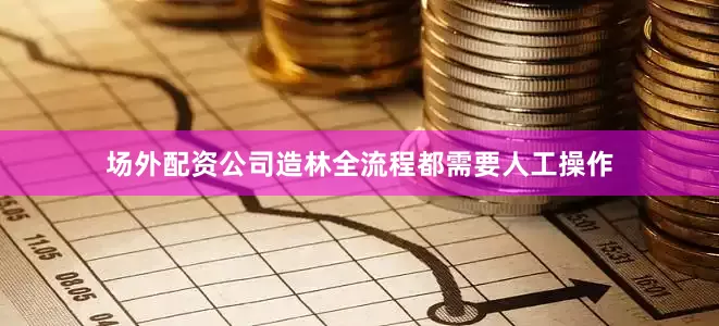 场外配资公司造林全流程都需要人工操作