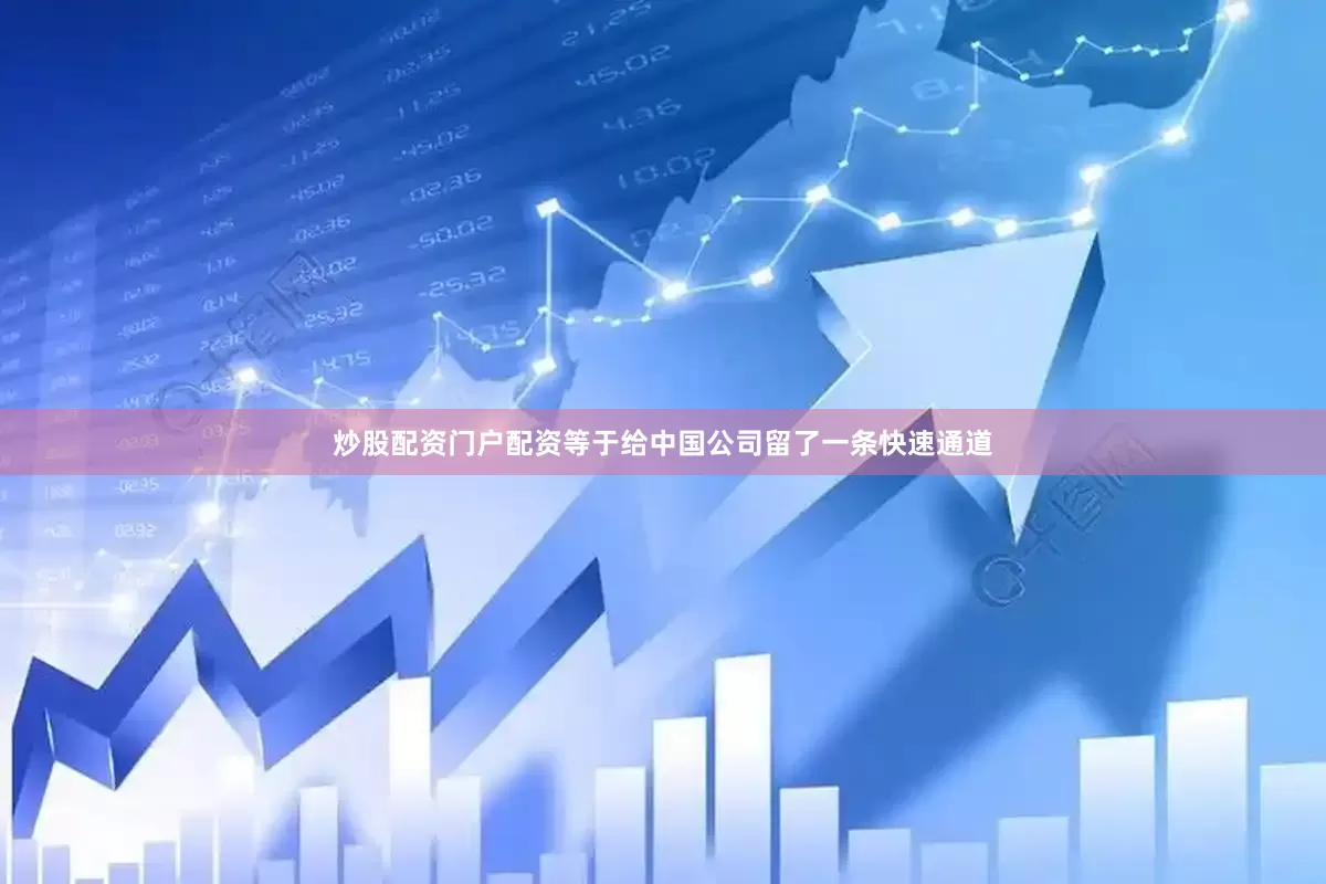 炒股配资门户配资等于给中国公司留了一条快速通道