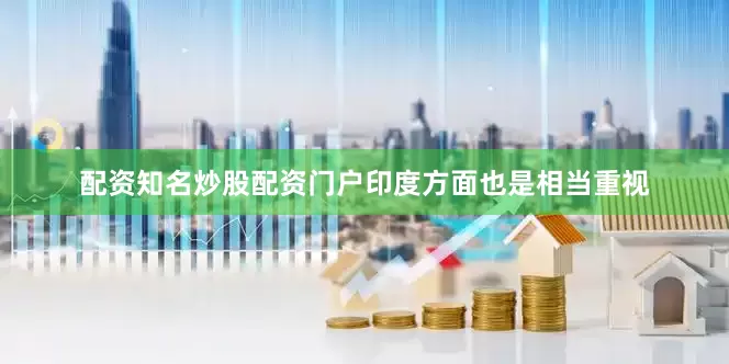 配资知名炒股配资门户印度方面也是相当重视