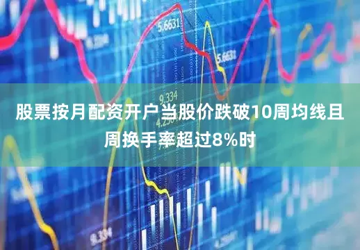 股票按月配资开户当股价跌破10周均线且周换手率超过8%时