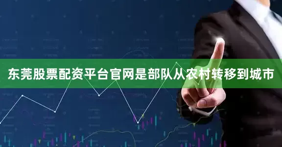 东莞股票配资平台官网是部队从农村转移到城市