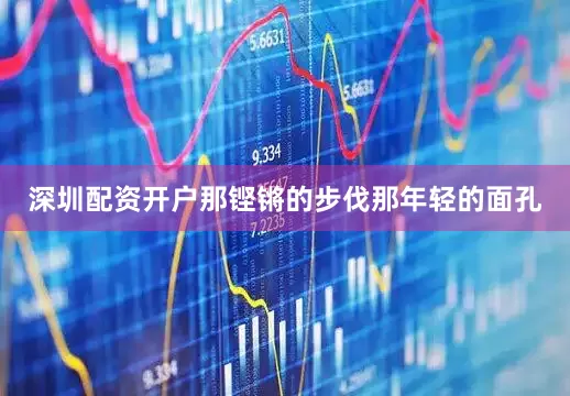 深圳配资开户那铿锵的步伐那年轻的面孔
