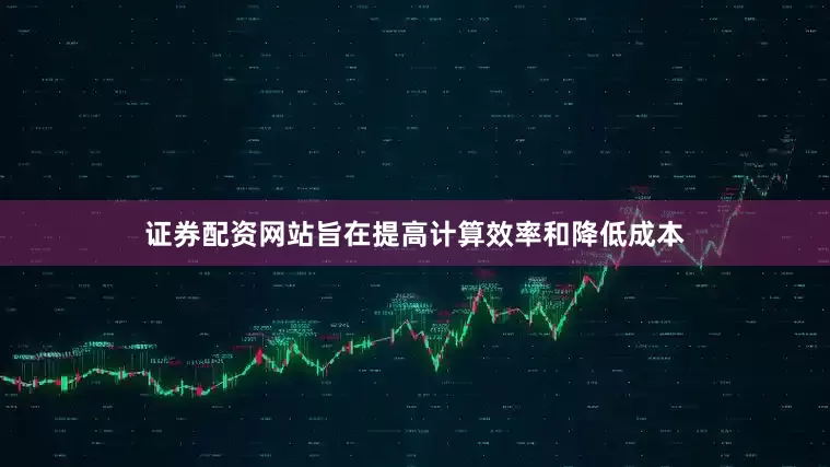 证券配资网站旨在提高计算效率和降低成本
