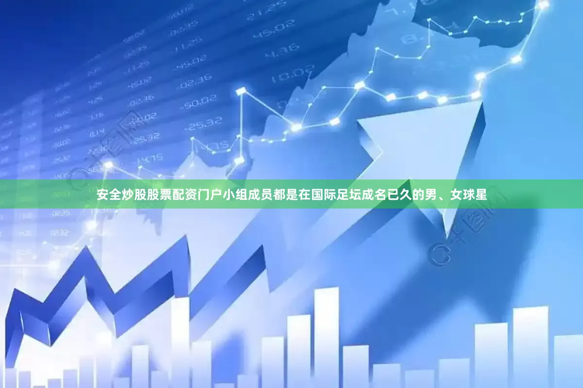 安全炒股股票配资门户小组成员都是在国际足坛成名已久的男、女球星