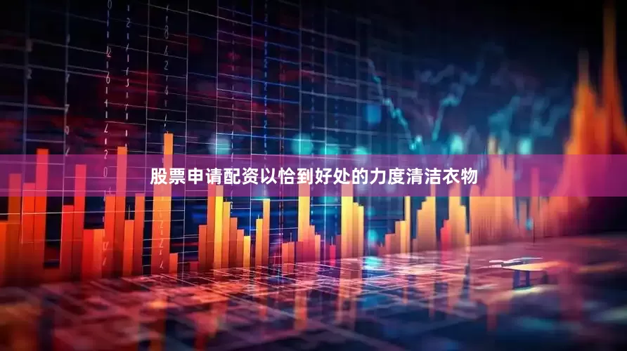 股票申请配资以恰到好处的力度清洁衣物