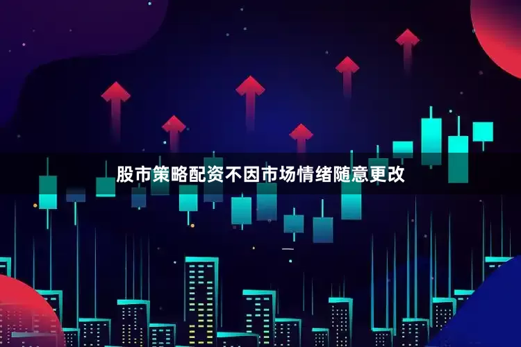 股市策略配资不因市场情绪随意更改