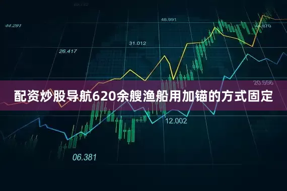 配资炒股导航620余艘渔船用加锚的方式固定