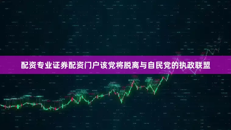 配资专业证券配资门户该党将脱离与自民党的执政联盟